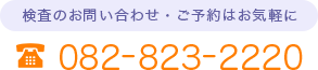 検査のお問い合わせ・ご予約はお気軽に 082-823-2220